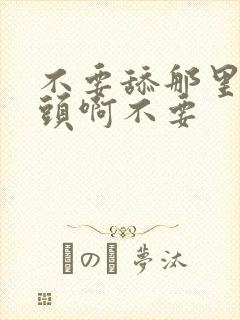 不要舔那里,乳头啊不要