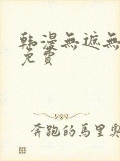 韩漫无遮无删减免费