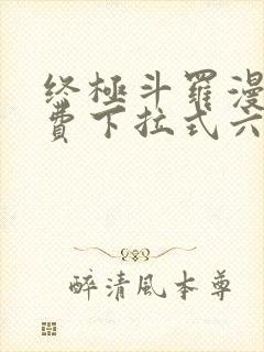 终极斗罗漫画免费下拉式六漫画