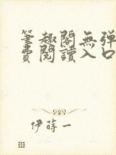 笔趣阁无弹窗免费阅读入口