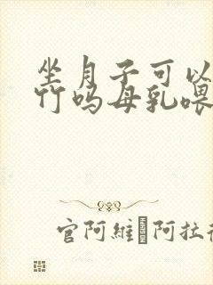 坐月子可以吃腐竹吗母乳喂养