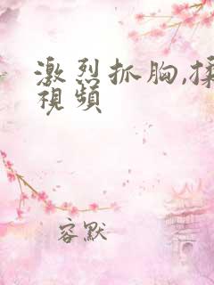 激烈抓胸,揉胸视频