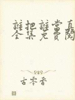 谁把谁当真漫画全集免费阅读下拉式