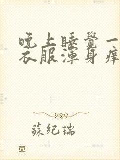 晚上睡觉一脱了衣服浑身痒什么病?