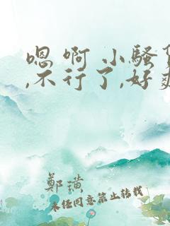 嗯 啊 小骚货,不行了,好爽