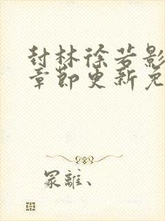 封林徐若影最新章节更新免费阅读