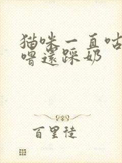 猫咪一直咕噜咕噜还踩奶