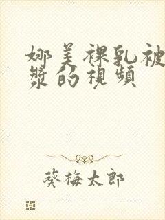 娜美裸乳被爆白浆的视频