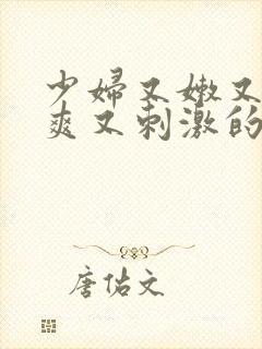 少妇又嫩又紧又爽又刺激的性描写