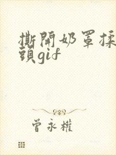 撕开奶罩揉吮奶头gif