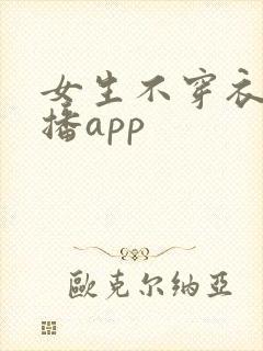 女生不穿衣服直播app