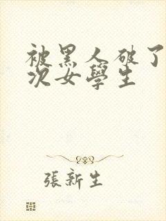 被黑人破了第一次女学生