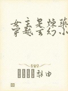 女主是炼药师的穿越玄幻小说