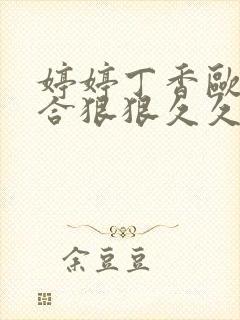 婷婷丁香欧美综合狠狠久久极品