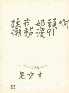 揉我奶头啊嗯高潮动漫91