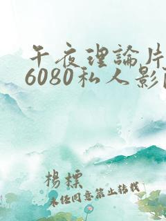 午夜理论片yy6080私人影院