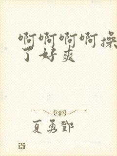 啊啊啊啊操死我了好爽