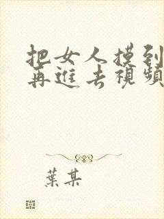 把女人摸到高潮再进去视频