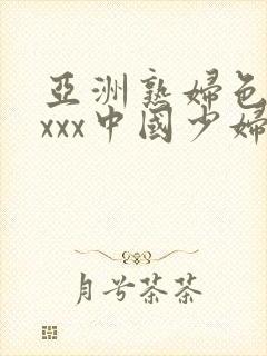 亚洲熟妇色xxxxx中国少妇