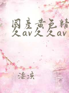 国产黄色精品久久av久久av久久av