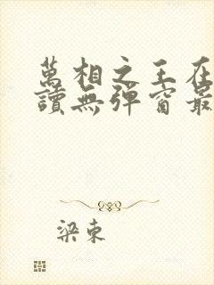 万相之王在线阅读无弹窗最新章节