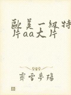 欧美一级特黄大片aa大片