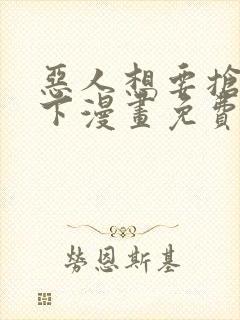 恶人想要抢救一下漫画免费阅读下拉式60