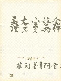 孟大小姐全文阅读免费无弹窗小说