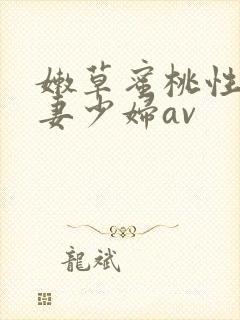 嫩草蜜桃性感人妻少妇av