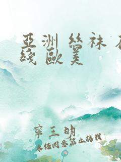 亚洲 丝袜 在线 欧美