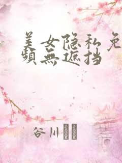 美女隐私免费视频无遮挡