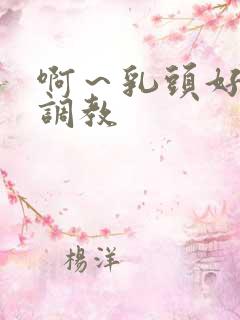 啊～乳头好爽啊调教