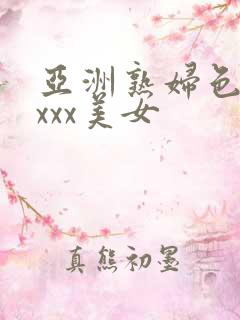 亚洲熟妇色xxxxx美女