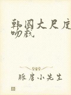 韩国大尺度床戏吻戏