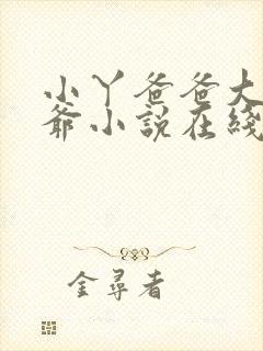 小丫爸爸大伯爷爷小说在线阅读