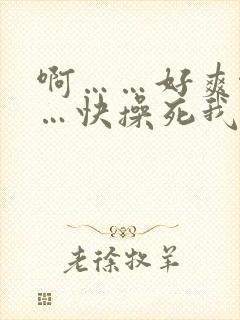 啊……好爽啊……快操死我吧视频