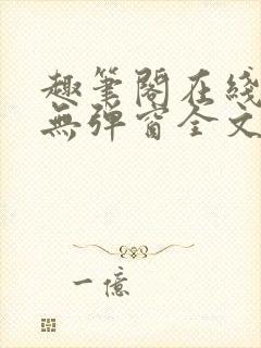 趣笔阁在线阅读无弹窗全文