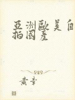 亚洲欧美自拍偷拍国产