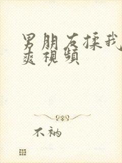 男朋友揉我胸好爽视频