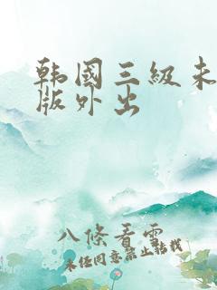 韩国三级未删减版外出