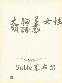 大胸美女性感视频诱惑