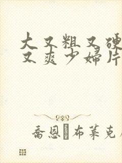 大又粗又硬又长又爽少妇片