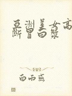 亚洲美女高潮不断冒白浆