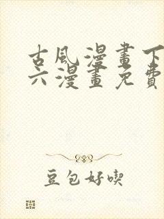 古风漫画下拉式六漫画免费的漫画