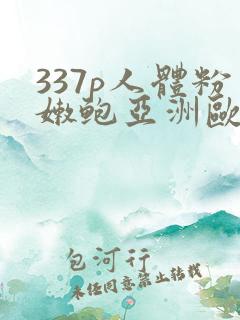 337p人体粉嫩鲍亚洲欧美日本