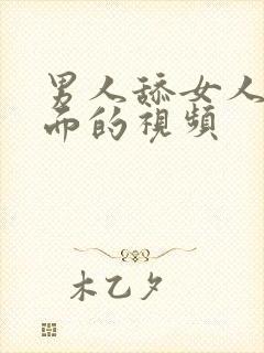 男人舔女人的下面的视频