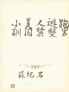 小美人逃跑被教训囚禁双男主小说