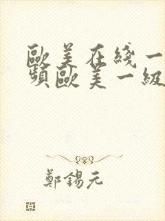 欧美在线一级视频欧美一级爽片艳片