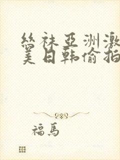 丝袜亚洲激情欧美日韩偷拍