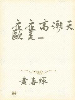 夜夜高潮天天爽欧美_